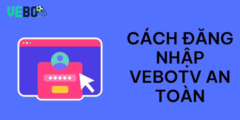 Cách đăng nhập vebotv an toàn