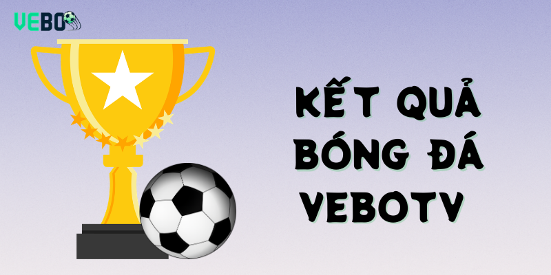 Kết quả bóng đá Vebotv có gì nổi bật
