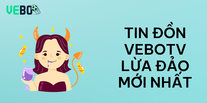 Tin đồn vebotv lừa đảo mới nhất